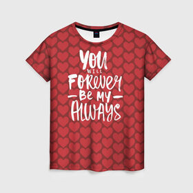 Женская футболка 3D с принтом You`ll forever be my в Белгороде, 100% полиэфир ( синтетическое хлопкоподобное полотно) | прямой крой, круглый вырез горловины, длина до линии бедер | Тематика изображения на принте: heart | love | valentines day | день святого валентина | любовь | сердечки