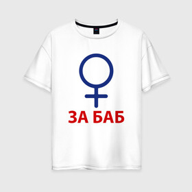 Женская футболка хлопок Oversize с принтом ЗА БАБ в Белгороде, 100% хлопок | свободный крой, круглый ворот, спущенный рукав, длина до линии бедер
 | без баб | день святого валентина | день святого валентинка подарок | за баб | любитель баб | предатель | счастливы вместе
