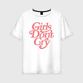 Женская футболка хлопок Oversize с принтом Girls dont cry в Белгороде, 100% хлопок | свободный крой, круглый ворот, спущенный рукав, длина до линии бедер
 | gdc | девочки не плачут | мода | феминизм
