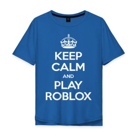 Мужская футболка хлопок Oversize с принтом Keep Calm and Play Roblox в Белгороде, 100% хлопок | свободный крой, круглый ворот, “спинка” длиннее передней части | game | keep calm | logo | play roblox | roblox | детский | замолчи | заткнись | играй | кип калм | лого | логотип | надпись | ребенку | ребенок | роблокс