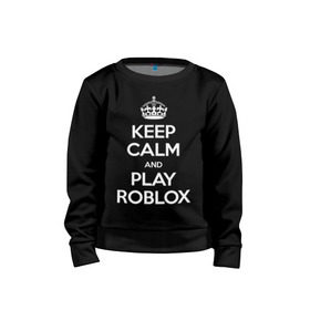 Детский свитшот хлопок с принтом Keep Calm and Play Roblox в Белгороде, 100% хлопок | круглый вырез горловины, эластичные манжеты, пояс и воротник | game | keep calm | logo | play roblox | roblox | детский | замолчи | заткнись | играй | кип калм | лого | логотип | надпись | ребенку | ребенок | роблокс