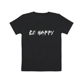 Детская футболка хлопок с принтом Be happy (+ спина) в Белгороде, 100% хлопок | круглый вырез горловины, полуприлегающий силуэт, длина до линии бедер | streetstyle | supreme | swag | xx | кисть | краса | лица | смайл | стиль | стрит фешен | стритвер | стритстайл | улыбка | хип хоп