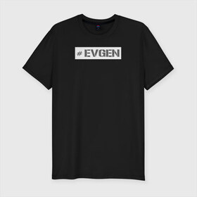 Мужская футболка премиум с принтом Евген в Белгороде, 92% хлопок, 8% лайкра | приталенный силуэт, круглый вырез ворота, длина до линии бедра, короткий рукав | name | евгений | жека | женя | имя | нейм | ник