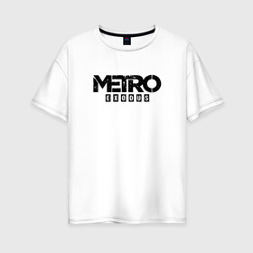 Женская футболка хлопок Oversize с принтом METRO EXODUS (НА СПИНЕ) в Белгороде, 100% хлопок | свободный крой, круглый ворот, спущенный рукав, длина до линии бедер
 | exodus | horror | metro 2033 | metro exodus | survival | игры | исход | метро | метро 2035
