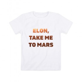 Детская футболка хлопок с принтом Elon, take me to mars в Белгороде, 100% хлопок | круглый вырез горловины, полуприлегающий силуэт, длина до линии бедер | 