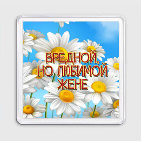 Магнит 55*55 с принтом Вредной жене в Белгороде, Пластик | Размер: 65*65 мм; Размер печати: 55*55 мм | 8 марта | вредной жене | день рождения | жена | жене | лето | любимой жене | от мужа | подарок | праздник | ромашки | цветы