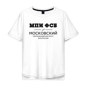 Мужская футболка хлопок Oversize с принтом МПИ ФСБ в Белгороде, 100% хлопок | свободный крой, круглый ворот, “спинка” длиннее передней части | border guard institute | институт | студент | универ | университет
