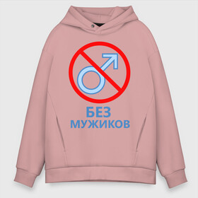 Мужское худи Oversize хлопок с принтом Без мужиков в Белгороде, френч-терри — 70% хлопок, 30% полиэстер. Мягкий теплый начес внутри —100% хлопок | боковые карманы, эластичные манжеты и нижняя кромка, капюшон на магнитной кнопке | 8 марта | без мужчин | девичник | девочки | девчонки | женская сборная | женский день | женщины | пацанки | подруга невесты