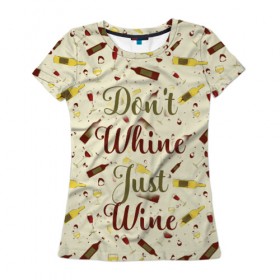 Женская футболка 3D с принтом Don`t whine, just wine в Белгороде, 100% полиэфир ( синтетическое хлопкоподобное полотно) | прямой крой, круглый вырез горловины, длина до линии бедер | Тематика изображения на принте: pattern | белое | бокал | бутылка | вино | винцо | красное | ныть | паттерн | плакать | сухое