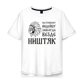 Мужская футболка хлопок Oversize с принтом Настоящему индейцу завсегда везде ништяк в Белгороде, 100% хлопок | свободный крой, круглый ворот, “спинка” длиннее передней части | 