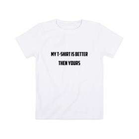 Детская футболка хлопок с принтом My t-shirt is better then yours в Белгороде, 100% хлопок | круглый вырез горловины, полуприлегающий силуэт, длина до линии бедер | 
