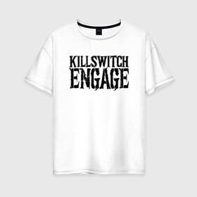 Женская футболка хлопок Oversize с принтом Killswitch Engage в Белгороде, 100% хлопок | свободный крой, круглый ворот, спущенный рукав, длина до линии бедер
 | killswitch engage | melodic metalcore