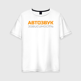 Женская футболка хлопок Oversize с принтом Автозвук зависимость в Белгороде, 100% хлопок | свободный крой, круглый ворот, спущенный рукав, длина до линии бедер
 | автозвук | майка | сабвуфер
