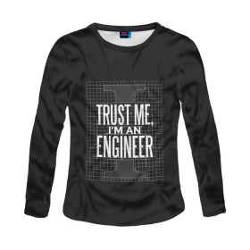 Женский лонгслив 3D с принтом Trust Me, I`m an Engineer в Белгороде, 100% полиэстер | длинные рукава, круглый вырез горловины, полуприлегающий силуэт | геометрия | инженер | математика | механик | надписи | надпись | специалист | строители | строитель | физика