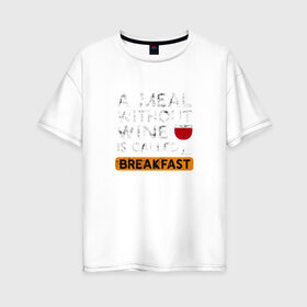 Женская футболка хлопок Oversize с принтом Breakfast в Белгороде, 100% хлопок | свободный крой, круглый ворот, спущенный рукав, длина до линии бедер
 | wine | вино | винцо | винчик | выпить | еда | завтрак | надпись | пить | шальная императрица | юмор