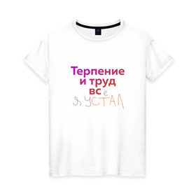 Женская футболка хлопок с принтом Терпение и труд всё я устал в Белгороде, 100% хлопок | прямой крой, круглый вырез горловины, длина до линии бедер, слегка спущенное плечо | лень | поговорки | популярно | пословицы | фальклор