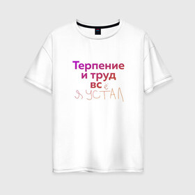 Женская футболка хлопок Oversize с принтом Терпение и труд всё я устал в Белгороде, 100% хлопок | свободный крой, круглый ворот, спущенный рукав, длина до линии бедер
 | лень | поговорки | популярно | пословицы | фальклор
