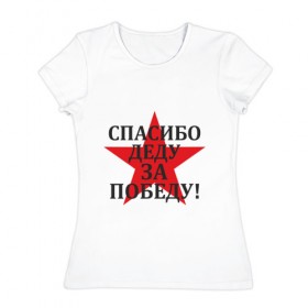 Женская футболка хлопок с принтом Спасибо деду за победу! в Белгороде, 100% хлопок | прямой крой, круглый вырез горловины, длина до линии бедер, слегка спущенное плечо | 