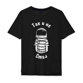 Мужская футболка хлопок Oversize с принтом Так и не стал космонавтом в Белгороде, 100% хлопок | свободный крой, круглый ворот, “спинка” длиннее передней части | астронавт | космонавт | космос | мечта | мечты | надпись | принт на футболке | так и не стал | футболка | футболка с надписью