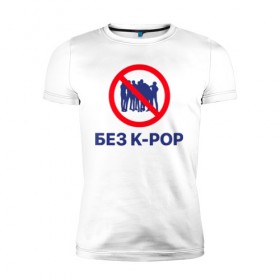 Мужская футболка премиум с принтом Без k-pop в Белгороде, 92% хлопок, 8% лайкра | приталенный силуэт, круглый вырез ворота, длина до линии бедра, короткий рукав | k pop | kpop | без баб | кейпоп