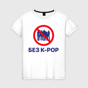Женская футболка хлопок с принтом Без k-pop в Белгороде, 100% хлопок | прямой крой, круглый вырез горловины, длина до линии бедер, слегка спущенное плечо | k pop | kpop | без баб | кейпоп