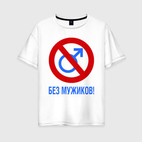 Женская футболка хлопок Oversize с принтом Без Мужиков в Белгороде, 100% хлопок | свободный крой, круглый ворот, спущенный рукав, длина до линии бедер
 | bez girls | без баб | без мужиков | без мужчин | букины | девушке | женщинам | счастливы вместе | феминизм | феминистка | фемка