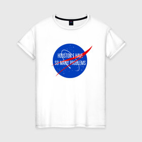 Женская футболка хлопок с принтом NASA в Белгороде, 100% хлопок | прямой крой, круглый вырез горловины, длина до линии бедер, слегка спущенное плечо | houston i have so many problems | nasa | хьюстон у нас проблемы