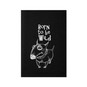 Обложка для паспорта матовая кожа с принтом Born to be wild в Белгороде, натуральная матовая кожа | размер 19,3 х 13,7 см; прозрачные пластиковые крепления | Тематика изображения на принте: angry | animals | authority | b | black and white | bull terrier | bully | cool | dog | fight | illustration | swag | thug | wild | авторитет | бандит | бойцовый | бультерьер | дикий | животные | злой | иллюстрация | крутой | надпись | ошейник | п