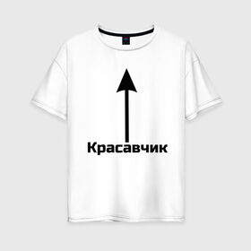 Женская футболка хлопок Oversize с принтом Красавчик в Белгороде, 100% хлопок | свободный крой, круглый ворот, спущенный рукав, длина до линии бедер
 | красавчик | красивая стрелка | надпись | стрелка | чсв