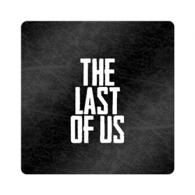 Магнит виниловый Квадрат с принтом THE LAST OF US в Белгороде, полимерный материал с магнитным слоем | размер 9*9 см, закругленные углы | gamer | player | stels | the last of us | the last of us part 2 | бегун | джоэл | каннибалы | охотники | сталкер | топляк | цикады | щелкун | элли