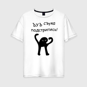 Женская футболка хлопок Oversize с принтом ЪУЪ подстригись! в Белгороде, 100% хлопок | свободный крой, круглый ворот, спущенный рукав, длина до линии бедер
 | кот мем | котомем | подстригись | ъуъ съука