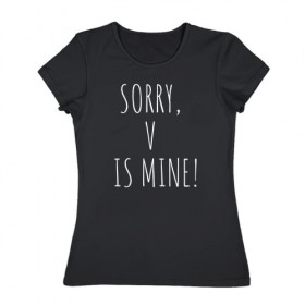 Женская футболка хлопок с принтом SORRY,V IS MINE! в Белгороде, 100% хлопок | прямой крой, круглый вырез горловины, длина до линии бедер, слегка спущенное плечо | bts | mine | sorry | v is mine | английский | бтс | буквы | извините это мое | слова | фраза