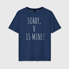 Женская футболка хлопок Oversize с принтом SORRY V IS MINE! в Белгороде, 100% хлопок | свободный крой, круглый ворот, спущенный рукав, длина до линии бедер
 | bts | mine | sorry | v is mine | английский | бтс | буквы | извините это мое | слова | фраза