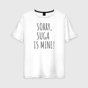 Женская футболка хлопок Oversize с принтом SORRY SUGA IS MINE! в Белгороде, 100% хлопок | свободный крой, круглый ворот, спущенный рукав, длина до линии бедер
 | Тематика изображения на принте: bts | mine | sorry | suga | suga is minesorry | английский | бтс | буквы | извините мое | слова | фраза