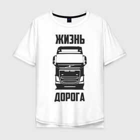 Мужская футболка хлопок Oversize с принтом Жизнь дорога в Белгороде, 100% хлопок | свободный крой, круглый ворот, “спинка” длиннее передней части | fh12 | road | truck | volvo | водитель | вольво | грузовик | дальнобой | дальнобойщик | дорога | тягач | фура | шофер