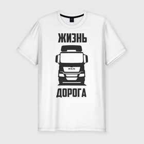 Мужская футболка премиум с принтом Жизнь дорога в Белгороде, 92% хлопок, 8% лайкра | приталенный силуэт, круглый вырез ворота, длина до линии бедра, короткий рукав | man | road | tga | truck | водитель | грузовик | дальнобой | дальнобойщик | дорога | ман | тягач | фура | шофер