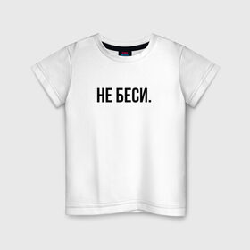 Детская футболка хлопок с принтом НЕ БЕСИ в Белгороде, 100% хлопок | круглый вырез горловины, полуприлегающий силуэт, длина до линии бедер | бешеная | бешенная | бешенный | бешенство | бешеный | не беси | не зли меня | отстань