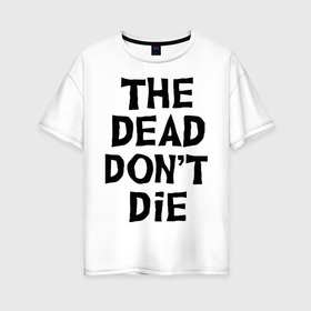 Женская футболка хлопок Oversize с принтом The dead dont die в Белгороде, 100% хлопок | свободный крой, круглый ворот, спущенный рукав, длина до линии бедер
 | dead | die | halloween | jarmusch | апокалипсис | джармуш | зомби | кладбище | крест | луна | мертвецы | мёртвые | могила | рука | хэллоуин