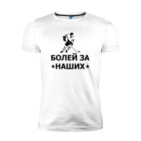 Мужская футболка премиум с принтом Болей за наших в Белгороде, 92% хлопок, 8% лайкра | приталенный силуэт, круглый вырез ворота, длина до линии бедра, короткий рукав | hockey | russia | sport | болей за наших | надписи | россия | сборная хоккея | спорт | спортсмен | хоккеист | хоккей | чемпионат
