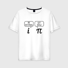 Женская футболка хлопок Oversize с принтом Be rational - Get real в Белгороде, 100% хлопок | свободный крой, круглый ворот, спущенный рукав, длина до линии бедер
 | алгебра | будь реалистом | математика | математические приколы | наука | научный юмор | приколы с числами | числа