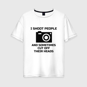 Женская футболка хлопок Oversize с принтом Добрый фотограф в Белгороде, 100% хлопок | свободный крой, круглый ворот, спущенный рукав, длина до линии бедер
 | i shoot people | photo | photographer | фото | фотоаппарат | фотограф | фотография