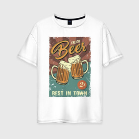 Женская футболка хлопок Oversize с принтом Fresh beer в Белгороде, 100% хлопок | свободный крой, круглый ворот, спущенный рукав, длина до линии бедер
 | beer | drink | напиток | подарок