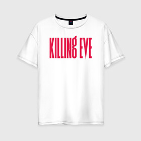 Женская футболка хлопок Oversize с принтом Killing Eve logo в Белгороде, 100% хлопок | свободный крой, круглый ворот, спущенный рукав, длина до линии бедер
 | Тематика изображения на принте: eve | killing eve | oksana astankova | villanelle | вилланель | ева | оксана