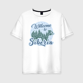 Женская футболка хлопок Oversize с принтом Welcome to Siberia в Белгороде, 100% хлопок | свободный крой, круглый ворот, спущенный рукав, длина до линии бедер
 | bear | forest | siberia | siberian | лес | медведь | природа | сибирь | тайга