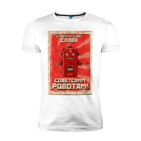 Мужская футболка премиум с принтом Слава советским роботам! в Белгороде, 92% хлопок, 8% лайкра | приталенный силуэт, круглый вырез ворота, длина до линии бедра, короткий рукав | poster | robot | soviet | ussr | бумажный | винтажный | затёртый | коммунизм | плакат | постер | робот | советский | ссср | старый | фантастика