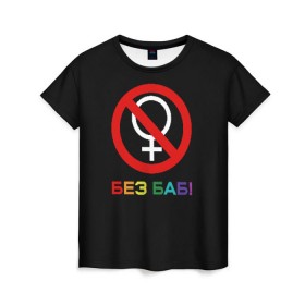 Женская футболка 3D с принтом Без баб! в Белгороде, 100% полиэфир ( синтетическое хлопкоподобное полотно) | прямой крой, круглый вырез горловины, длина до линии бедер | emblem | gender | no women | prohibition | rainbow | sign | slogan | woman | без баб | женщина | запрет | знак | пол | радуга | слоган | эмблема