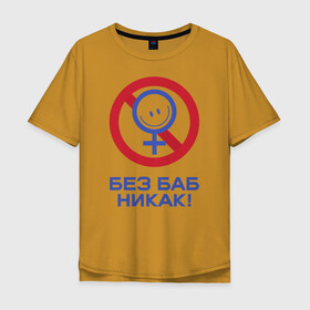 Мужская футболка хлопок Oversize с принтом Без баб никак! в Белгороде, 100% хлопок | свободный крой, круглый ворот, “спинка” длиннее передней части | emblem | emoticon | no way | no women | sign | slogan | woman | без баб | женщина | знак | лозунг | никак | смайлик | эмблема