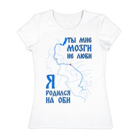 Женская футболка хлопок с принтом Я родился на Оби (Нижневартовск) в Белгороде, 100% хлопок | прямой крой, круглый вырез горловины, длина до линии бедер, слегка спущенное плечо | нефть | нижневартовск | обь | река | сибирь