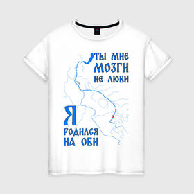 Женская футболка хлопок с принтом Я родился на Оби (Новосибирск) в Белгороде, 100% хлопок | прямой крой, круглый вырез горловины, длина до линии бедер, слегка спущенное плечо | новосиб | новосибирск | нск | нсо | обь | река | сибирь | сфо