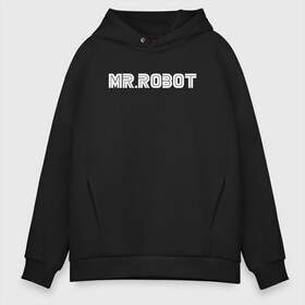 Мужское худи Oversize хлопок с принтом MR ROBOT в Белгороде, френч-терри — 70% хлопок, 30% полиэстер. Мягкий теплый начес внутри —100% хлопок | боковые карманы, эластичные манжеты и нижняя кромка, капюшон на магнитной кнопке | 